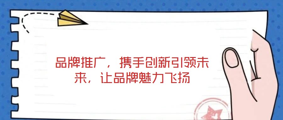 品牌推廣，攜手創(chuàng)新引領(lǐng)未來，讓品牌魅力飛揚