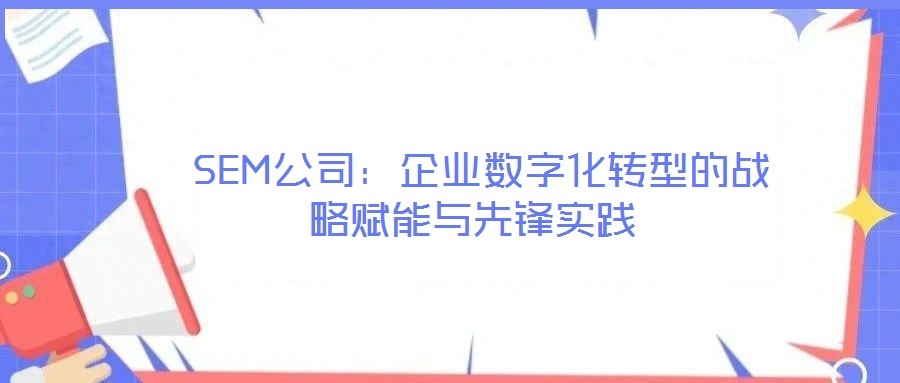  SEM公司：企業(yè)數(shù)字化轉(zhuǎn)型的戰(zhàn)略賦能與先鋒實(shí)踐