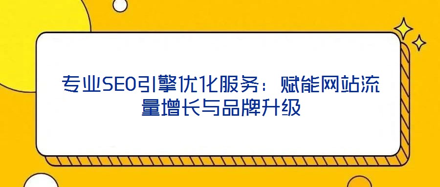 專業(yè)SEO引擎優(yōu)化服務(wù)：賦能網(wǎng)站流量增長與品牌升級(jí)