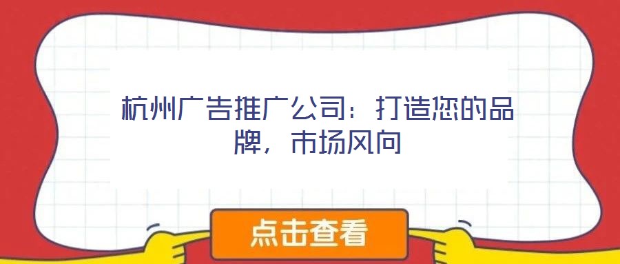杭州廣告推廣公司：打造您的品牌，市場(chǎng)風(fēng)向
