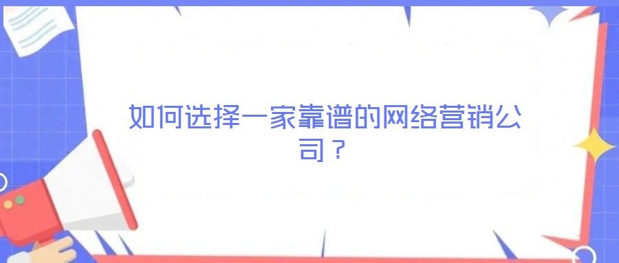 如何選擇一家靠譜的網(wǎng)絡營銷公司？