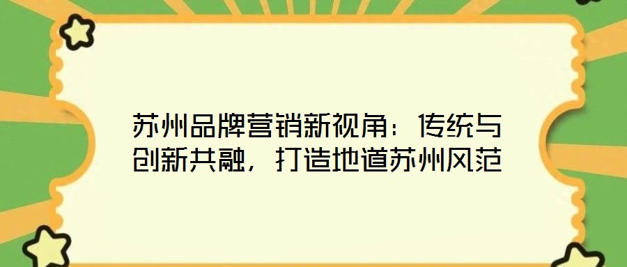 蘇州品牌營銷新視角：傳統(tǒng)與創(chuàng)新共融，打造地道蘇州風范