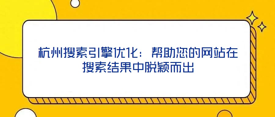 杭州搜索引擎優(yōu)化：幫助您的網(wǎng)站在搜索結(jié)果中脫穎而出