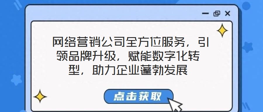  網(wǎng)絡(luò)營銷公司全方位服務(wù)，引領(lǐng)品牌升級(jí)，賦能數(shù)字化轉(zhuǎn)型，助力企業(yè)蓬勃發(fā)展