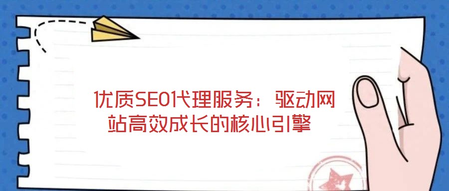  優(yōu)質(zhì)SEO代理服務(wù)：驅(qū)動(dòng)網(wǎng)站高效成長(zhǎng)的核心引擎