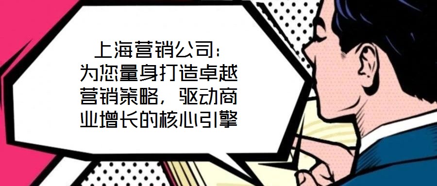  上海營(yíng)銷公司：為您量身打造卓越營(yíng)銷策略，驅(qū)動(dòng)商業(yè)增長(zhǎng)的核心引擎