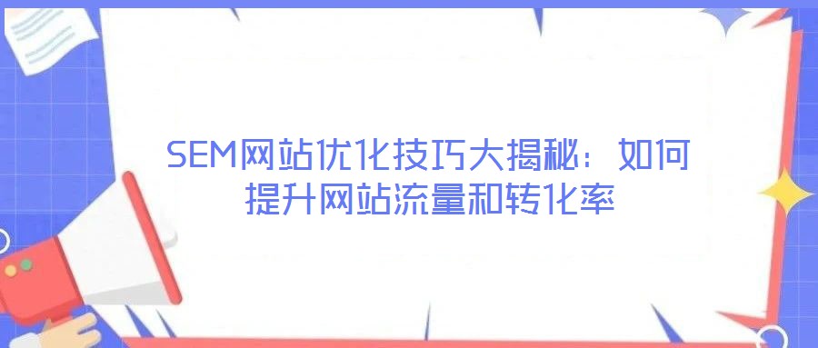 SEM網(wǎng)站優(yōu)化技巧大揭秘：如何提升網(wǎng)站流量和轉(zhuǎn)化率