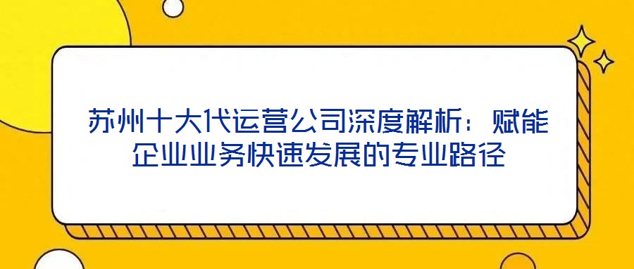 蘇州十大代運(yùn)營公司深度解析：賦能企業(yè)業(yè)務(wù)快速發(fā)展的專業(yè)路徑