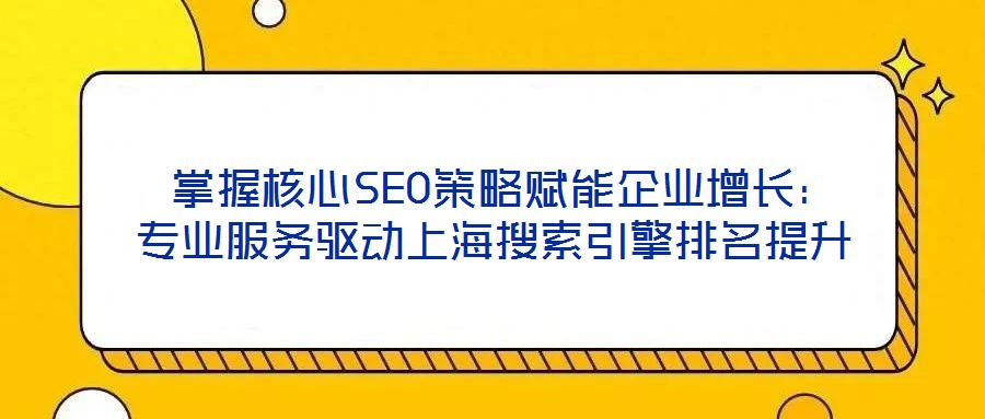  掌握核心SEO策略賦能企業(yè)增長：專業(yè)服務驅(qū)動上海搜索引擎排名提升