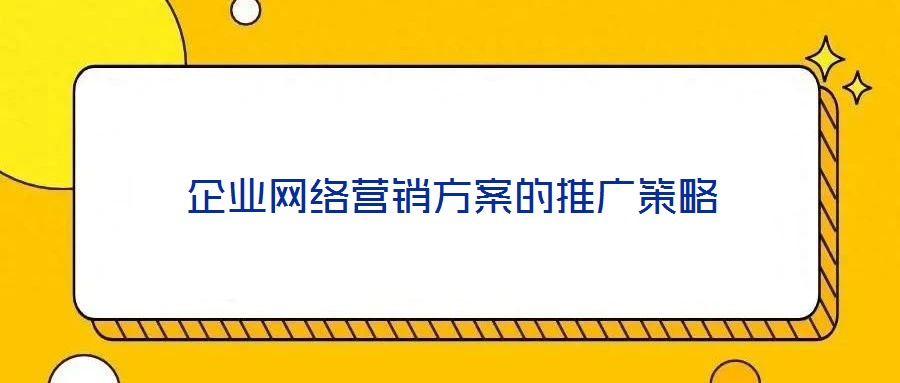 企業(yè)網(wǎng)絡(luò)營(yíng)銷方案的推廣策略