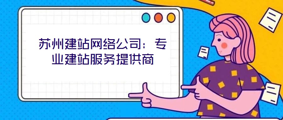 蘇州建站網(wǎng)絡公司：專業(yè)建站服務提供商