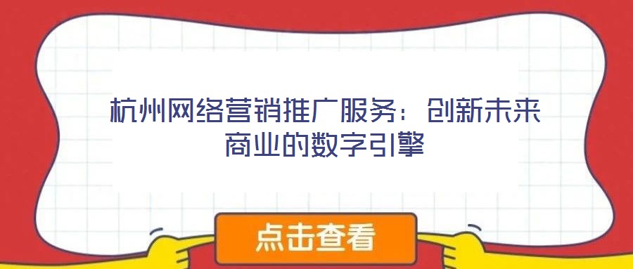 杭州網(wǎng)絡(luò)營(yíng)銷推廣服務(wù)：創(chuàng)新未來(lái)商業(yè)的數(shù)字引擎