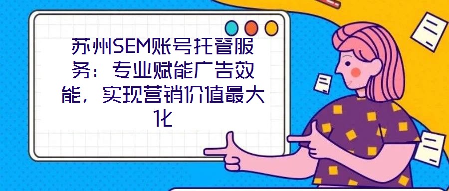 蘇州SEM賬號托管服務：專業(yè)賦能廣告效能，實現(xiàn)營銷價值最大化