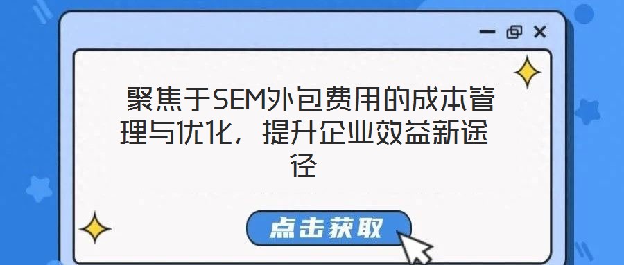  聚焦于SEM外包費用的成本管理與優(yōu)化，提升企業(yè)效益新途徑