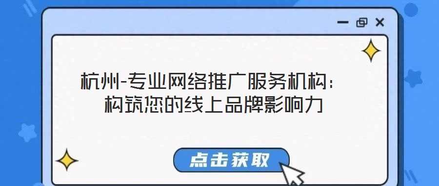 杭州-專業(yè)網(wǎng)絡(luò)推廣服務(wù)機(jī)構(gòu)：構(gòu)筑您的線上品牌影響力