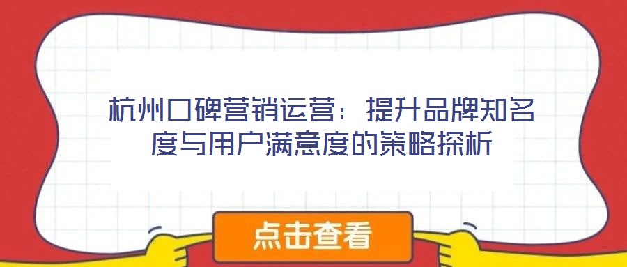 杭州口碑營(yíng)銷(xiāo)運(yùn)營(yíng)：提升品牌知名度與用戶滿意度的策略探析