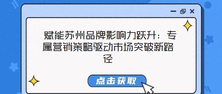  賦能蘇州品牌影響力躍升：專屬營(yíng)銷策略驅(qū)動(dòng)市場(chǎng)突破新路徑