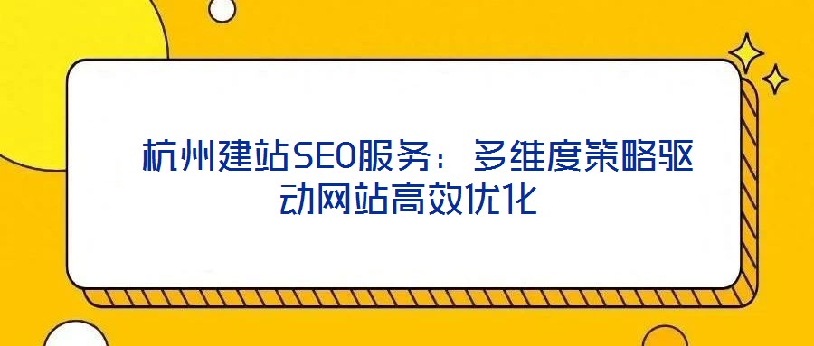  杭州建站SEO服務(wù)：多維度策略驅(qū)動網(wǎng)站高效優(yōu)化