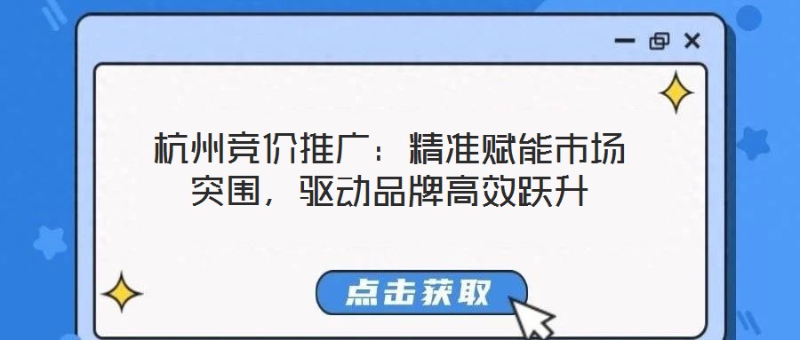 杭州競價推廣：精準賦能市場突圍，驅動品牌高效躍升