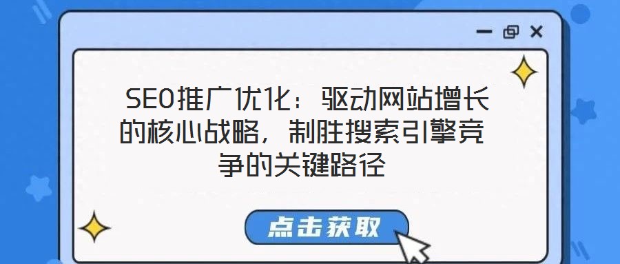  SEO推廣優(yōu)化：驅(qū)動(dòng)網(wǎng)站增長的核心戰(zhàn)略，制勝搜索引擎競爭的關(guān)鍵路徑