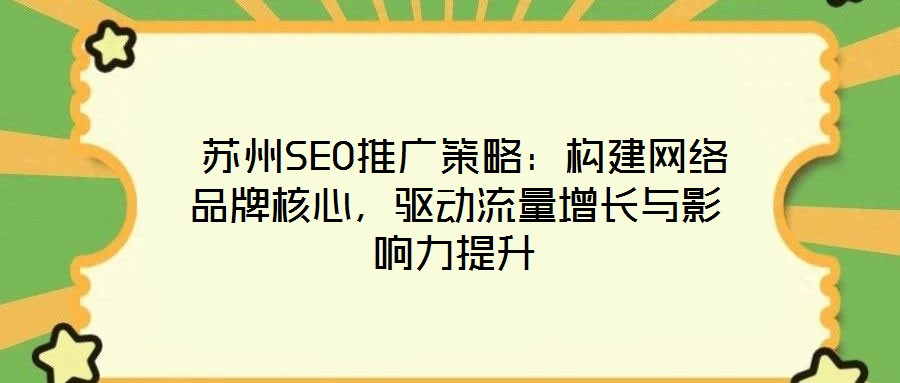  蘇州SEO推廣策略：構(gòu)建網(wǎng)絡品牌核心，驅(qū)動流量增長與影響力提升