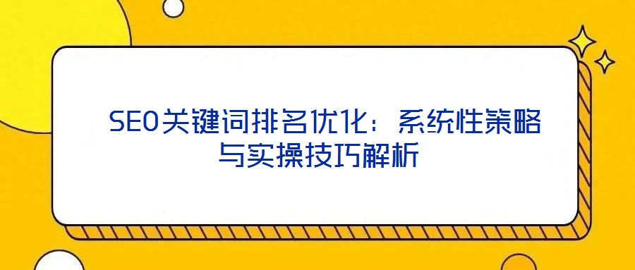  SEO關(guān)鍵詞排名優(yōu)化：系統(tǒng)性策略與實操技巧解析