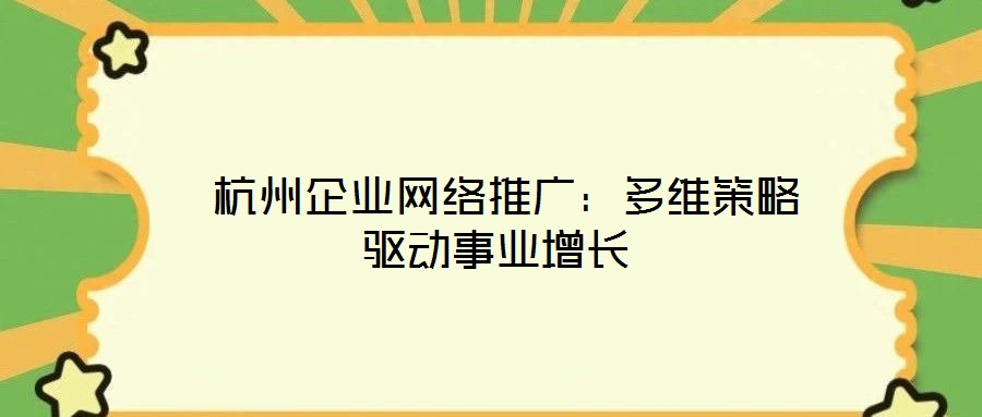  杭州企業(yè)網(wǎng)絡推廣：多維策略驅(qū)動事業(yè)增長