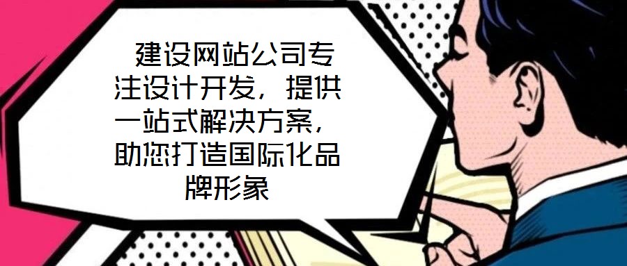  建設(shè)網(wǎng)站公司專注設(shè)計開發(fā)，提供一站式解決方案，助您打造國際化品牌形象