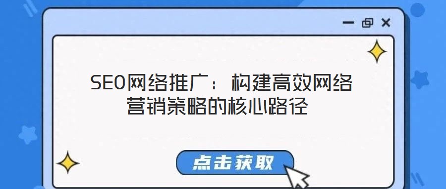  SEO網(wǎng)絡(luò)推廣：構(gòu)建高效網(wǎng)絡(luò)營(yíng)銷策略的核心路徑