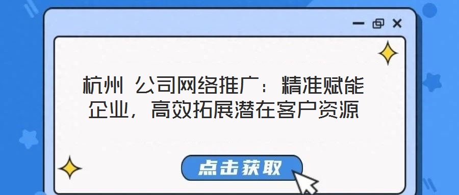 杭州 公司網(wǎng)絡(luò)推廣：精準(zhǔn)賦能企業(yè)，高效拓展?jié)撛诳蛻糍Y源