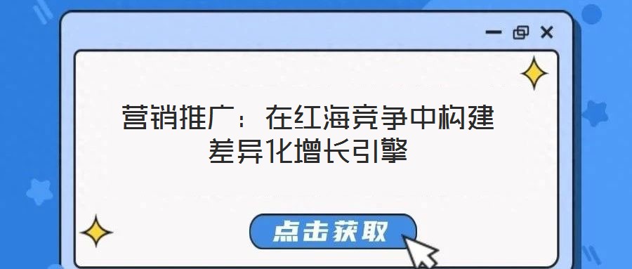 營銷推廣：在紅海競爭中構(gòu)建差異化增長引擎