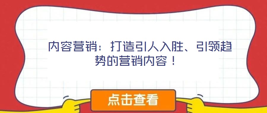  內(nèi)容營銷：打造引人入勝、引領(lǐng)趨勢的營銷內(nèi)容！