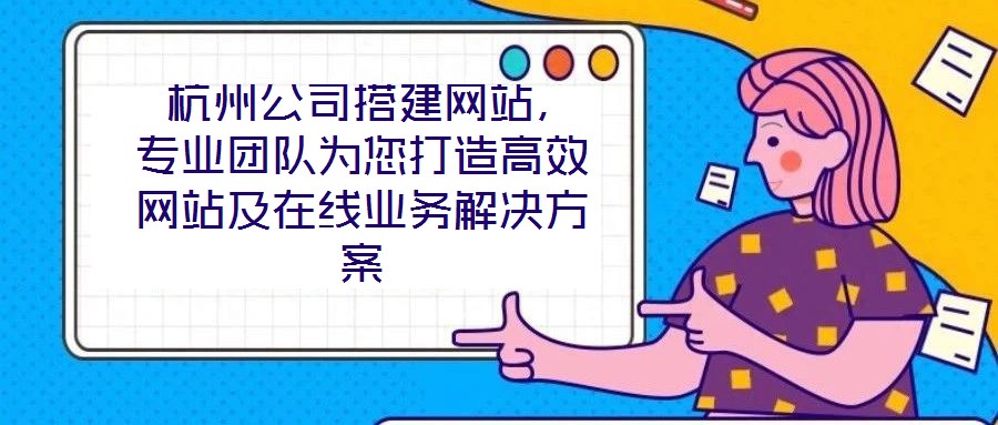  杭州公司搭建網(wǎng)站，專業(yè)團(tuán)隊(duì)為您打造高效網(wǎng)站及在線業(yè)務(wù)解決方案