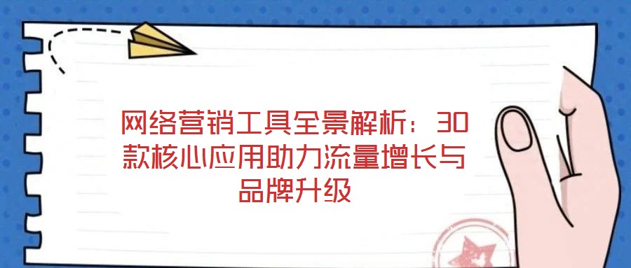 網(wǎng)絡營銷工具全景解析：30款核心應用助力流量增長與品牌升級