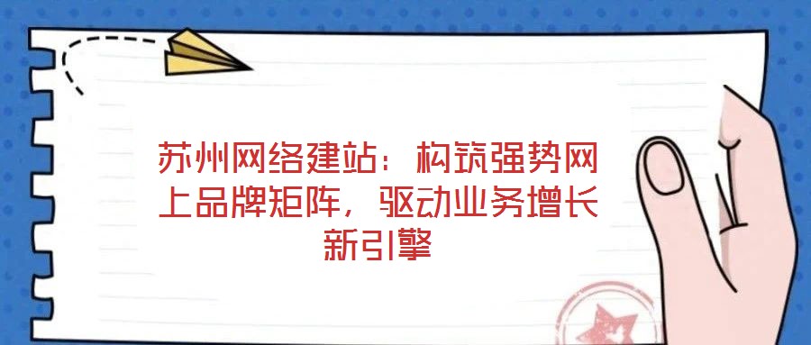 蘇州網(wǎng)絡(luò)建站：構(gòu)筑強勢網(wǎng)上品牌矩陣，驅(qū)動業(yè)務(wù)增長新引擎