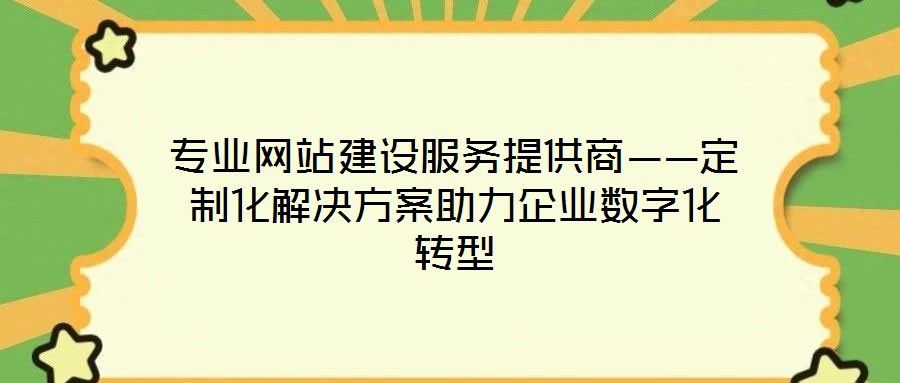 專業(yè)網(wǎng)站建設(shè)服務(wù)提供商——定制化解決方案助力企業(yè)數(shù)字化轉(zhuǎn)型