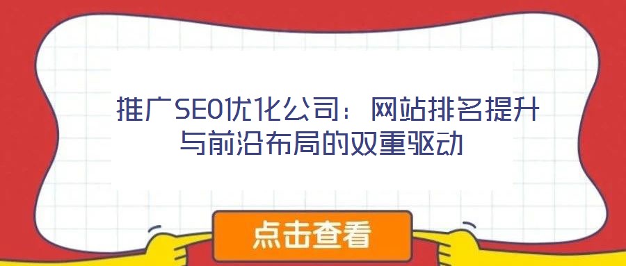  推廣SEO優(yōu)化公司：網(wǎng)站排名提升與前沿布局的雙重驅(qū)動(dòng)