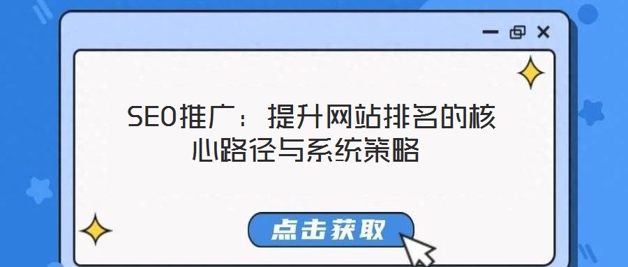  SEO推廣：提升網(wǎng)站排名的核心路徑與系統(tǒng)策略