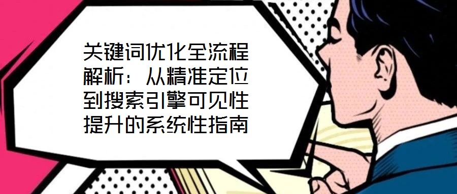 關鍵詞優(yōu)化全流程解析：從精準定位到搜索引擎可見性提升的系統(tǒng)性指南