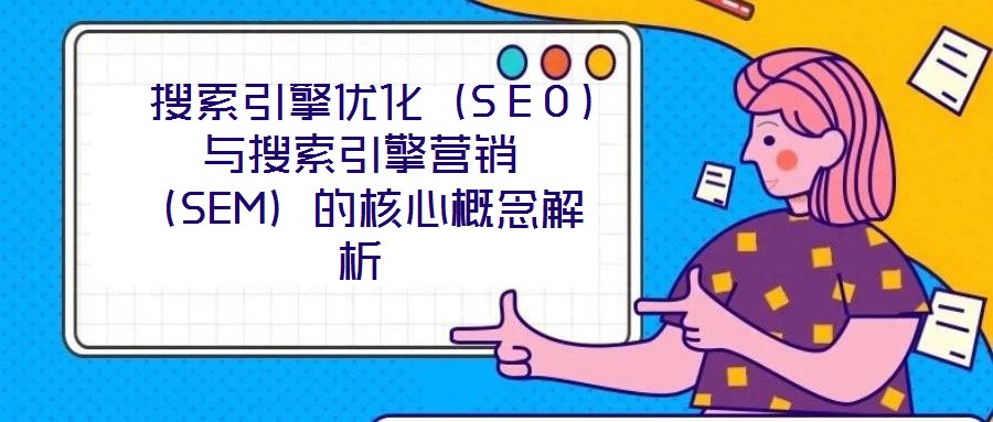  搜索引擎優(yōu)化（SEO）與搜索引擎營銷（SEM）的核心概念解析