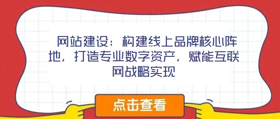  網(wǎng)站建設(shè)：構(gòu)建線上品牌核心陣地，打造專業(yè)數(shù)字資產(chǎn)，賦能互聯(lián)網(wǎng)戰(zhàn)略實(shí)現(xiàn)