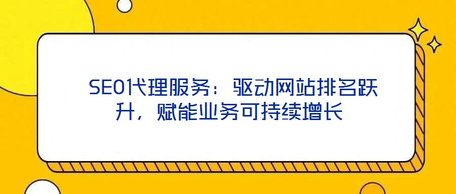  SEO代理服務(wù)：驅(qū)動網(wǎng)站排名躍升，賦能業(yè)務(wù)可持續(xù)增長