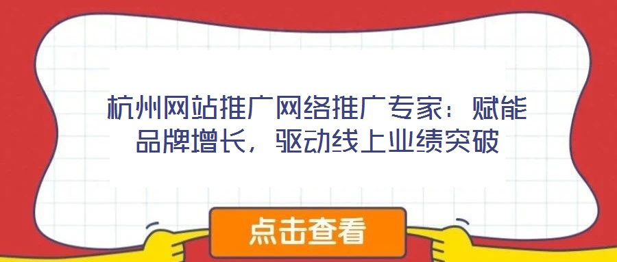 杭州網(wǎng)站推廣網(wǎng)絡(luò)推廣專家：賦能品牌增長，驅(qū)動線上業(yè)績突破