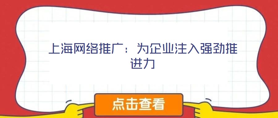 上海網(wǎng)絡(luò)推廣：為企業(yè)注入強(qiáng)勁推進(jìn)力