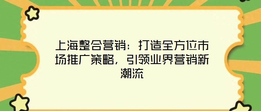 上海整合營銷：打造全方位市場推廣策略，引領(lǐng)業(yè)界營銷新潮流