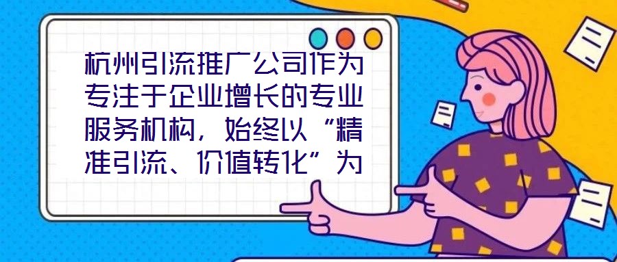 杭州引流推廣公司作為專注于企業(yè)增長的專業(yè)服務機構(gòu)，始終以“精準引流、價值轉(zhuǎn)化”為核心使命，致力于通過系統(tǒng)化的策略設計與數(shù)字化落地，助力客戶實現(xiàn)市場份額的快速擴張