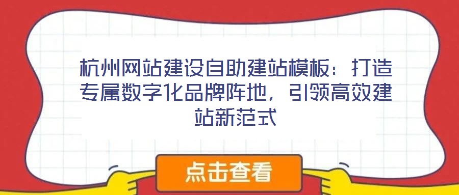 杭州網(wǎng)站建設(shè)自助建站模板：打造專屬數(shù)字化品牌陣地，引領(lǐng)高效建站新范式