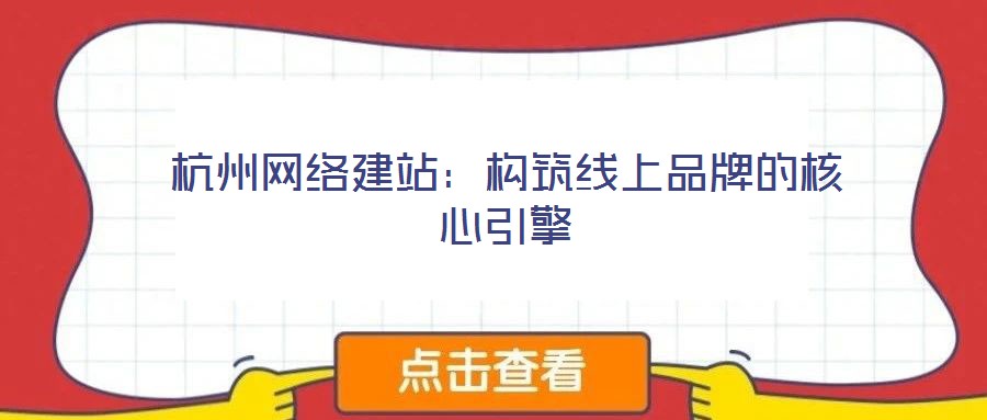 杭州網(wǎng)絡(luò)建站：構(gòu)筑線上品牌的核心引擎