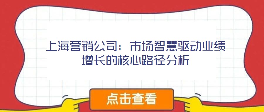 上海營銷公司：市場智慧驅(qū)動業(yè)績增長的核心路徑分析