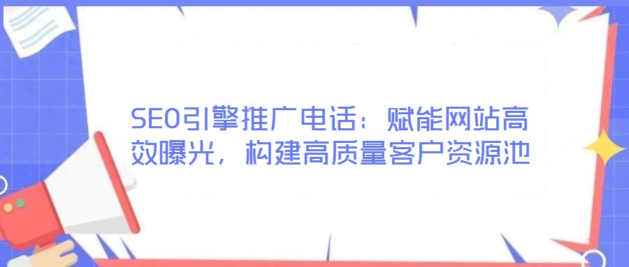 SEO引擎推廣電話:賦能網(wǎng)站高效曝光,構(gòu)建高質(zhì)量客戶資源池